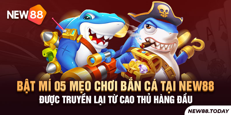 Bật mí 05 mẹo chơi bắn cá tại New 88 được truyền lại từ cao thủ hàng đầu