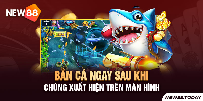 Bắn cá ngay sau khi chúng xuất hiện trên màn hình