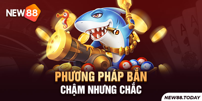 Phương pháp bắn chậm nhưng chắc