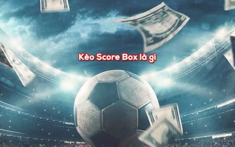 Tìm hiểu kèo Score box là gì