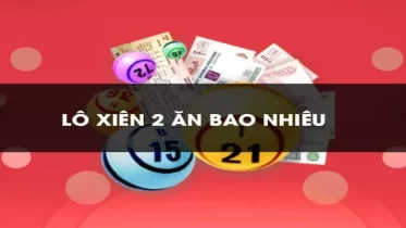 Đánh xiên 2 ăn bao nhiêu tiền? Kinh nghiệm tất thắng từ A - Z dành cho bạn